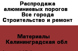 Распродажа алюминиевых порогов - Все города Строительство и ремонт » Материалы   . Калининградская обл.